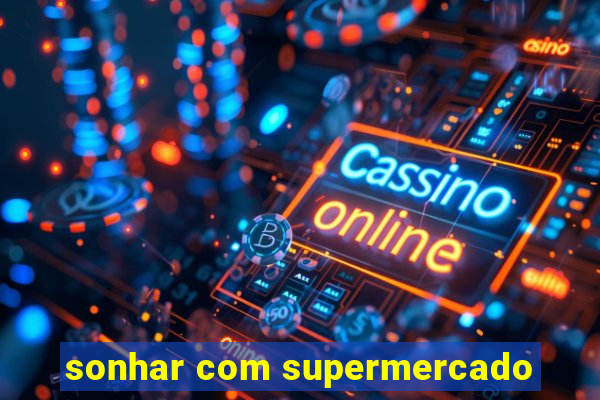 sonhar com supermercado