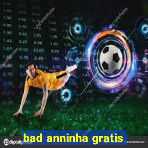 bad anninha gratis