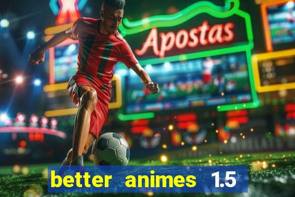 better animes 1.5 apk download