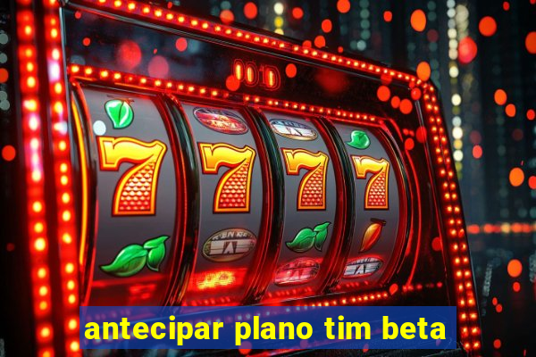 antecipar plano tim beta