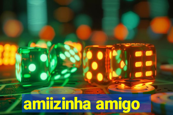 amiizinha amigo