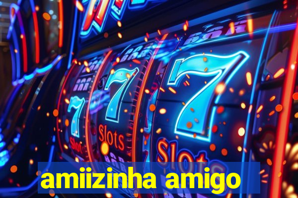 amiizinha amigo