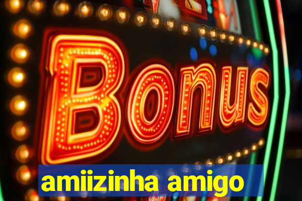 amiizinha amigo