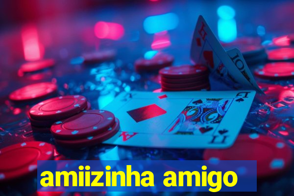 amiizinha amigo