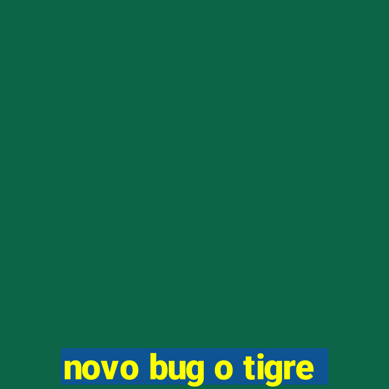 novo bug o tigre