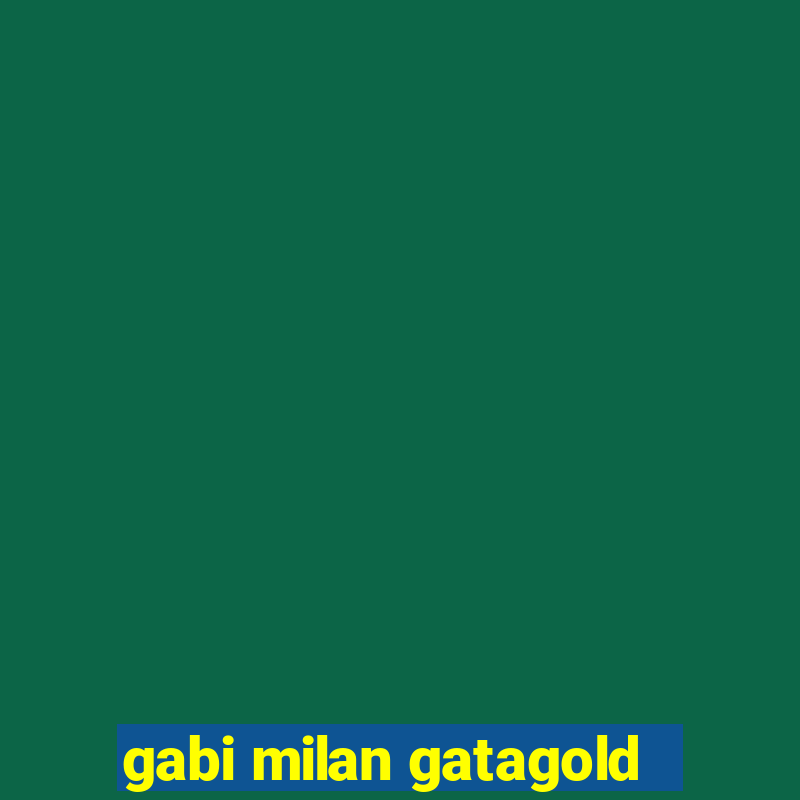 gabi milan gatagold