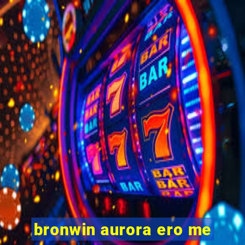 bronwin aurora ero me