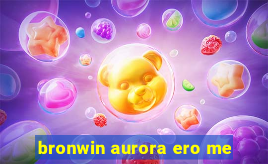 bronwin aurora ero me