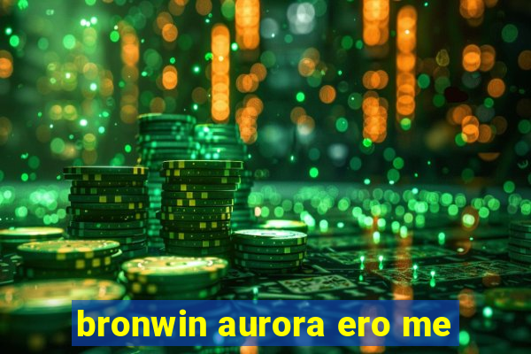 bronwin aurora ero me