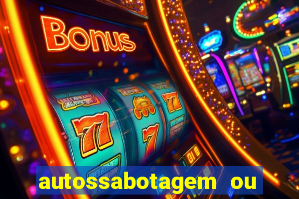 autossabotagem ou auto sabotagem