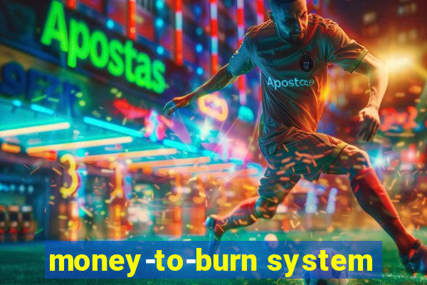 money-to-burn system