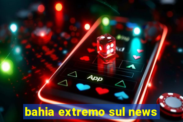 bahia extremo sul news