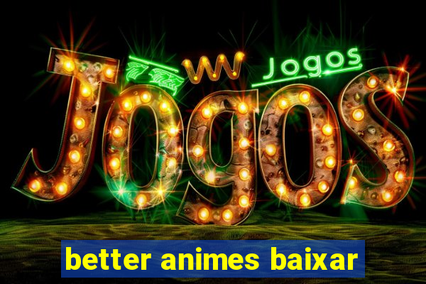 better animes baixar