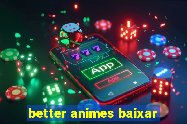 better animes baixar