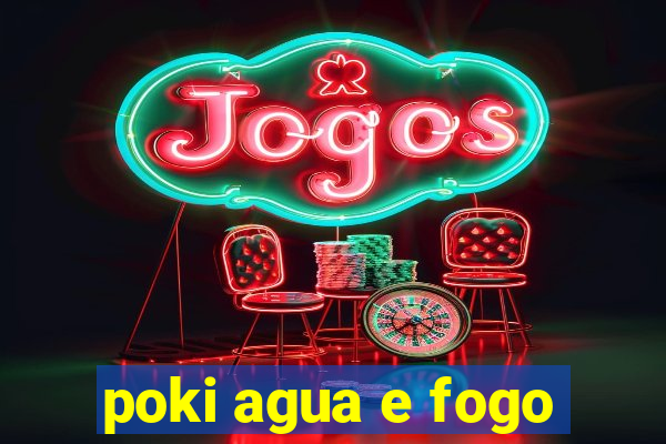 poki agua e fogo