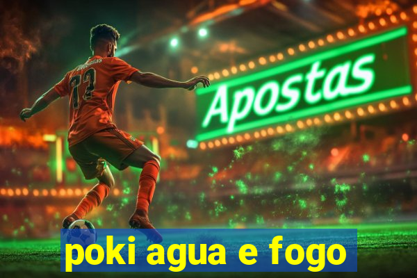 poki agua e fogo