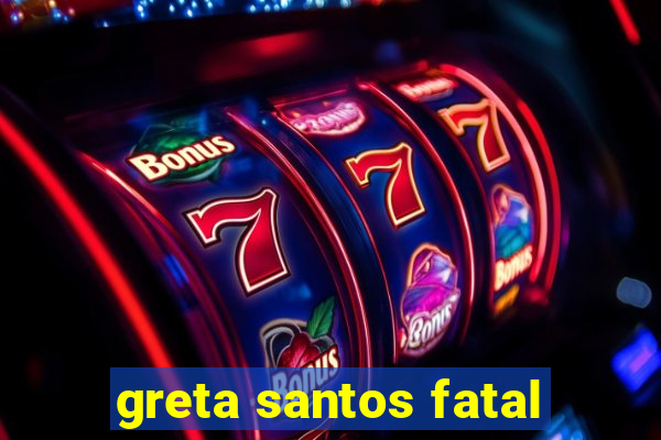 greta santos fatal