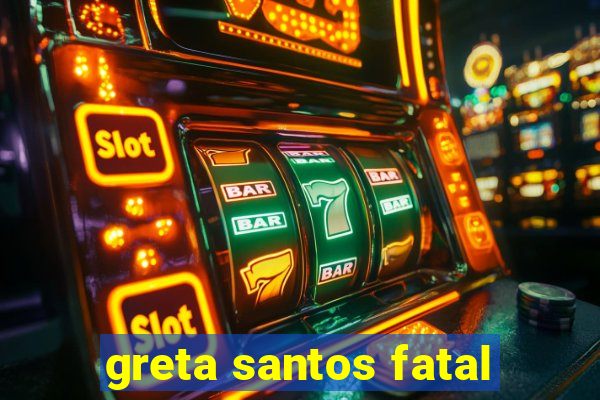 greta santos fatal