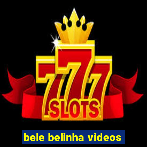 bele belinha videos