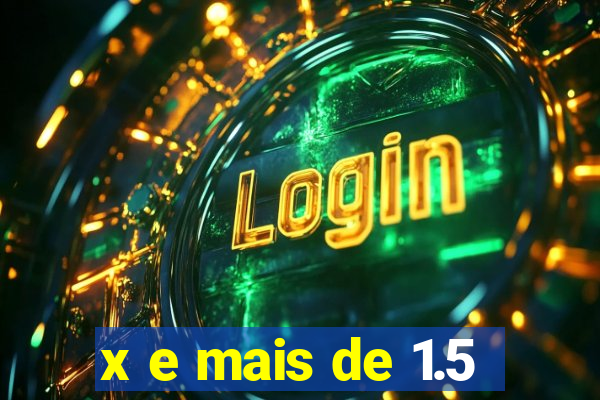 x e mais de 1.5