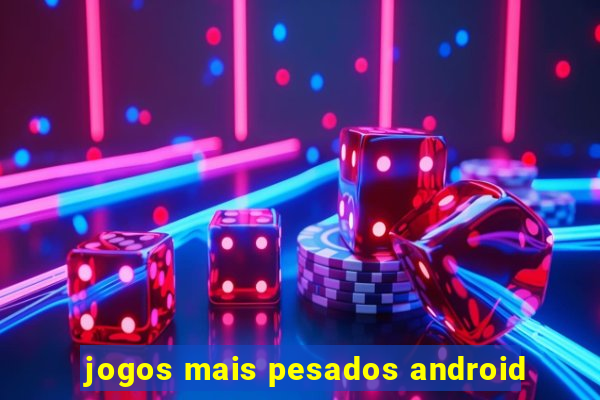 jogos mais pesados android