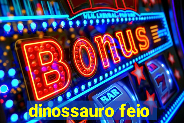 dinossauro feio