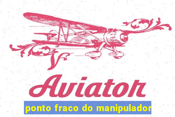 ponto fraco do manipulador