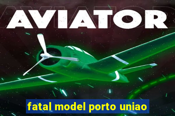 fatal model porto uniao