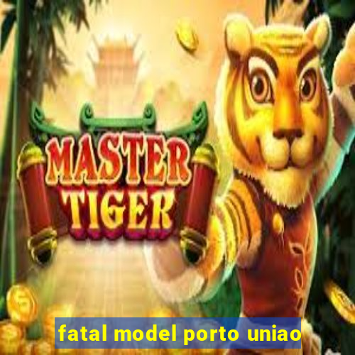 fatal model porto uniao