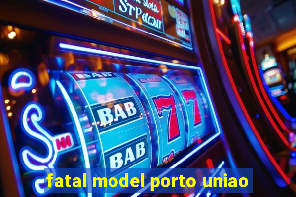 fatal model porto uniao