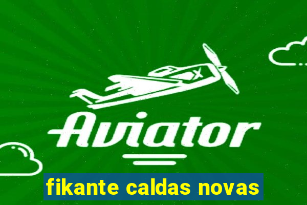 fikante caldas novas