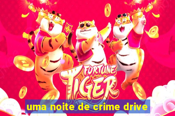 uma noite de crime drive