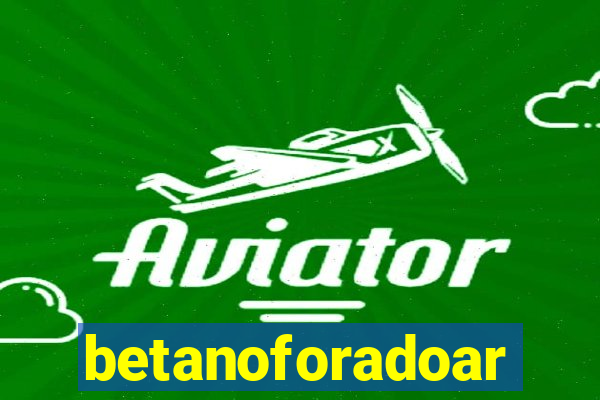 betanoforadoar