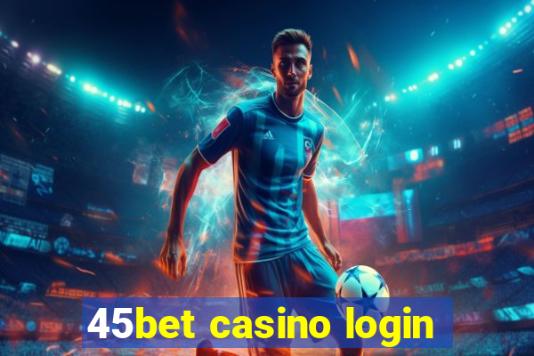 45bet casino login