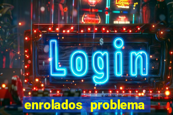 enrolados problema em dobro click jogos