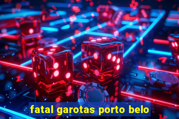 fatal garotas porto belo