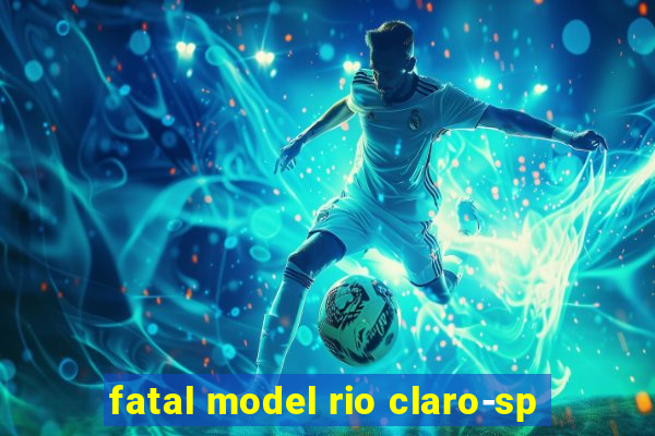 fatal model rio claro-sp