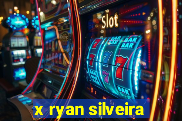 x ryan silveira