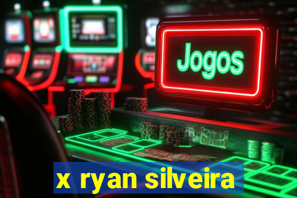 x ryan silveira