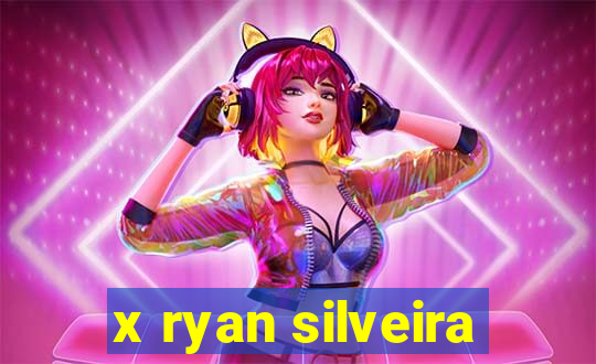 x ryan silveira