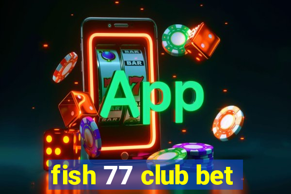 fish 77 club bet