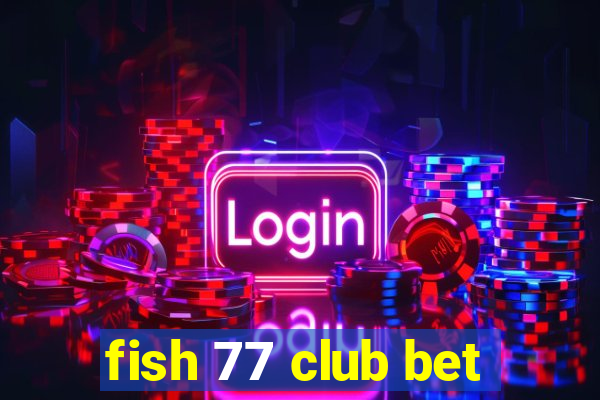 fish 77 club bet