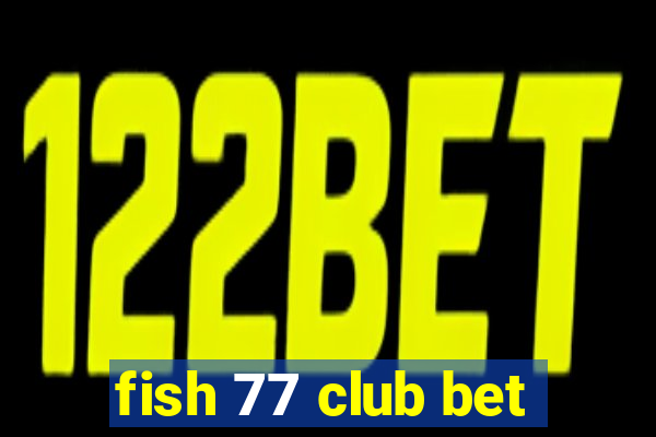 fish 77 club bet