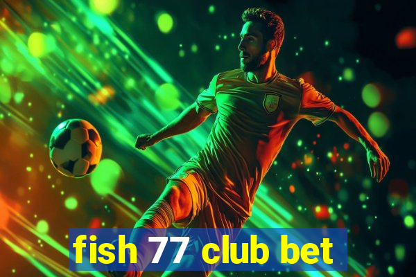 fish 77 club bet