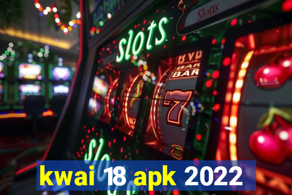 kwai 18 apk 2022