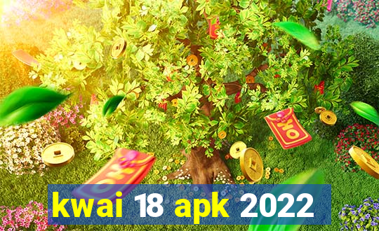 kwai 18 apk 2022