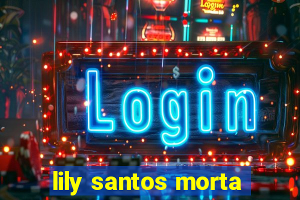 lily santos morta