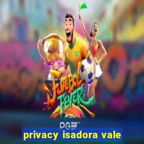 privacy isadora vale