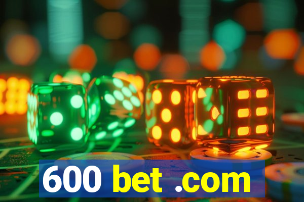 600 bet .com