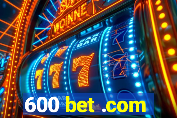 600 bet .com